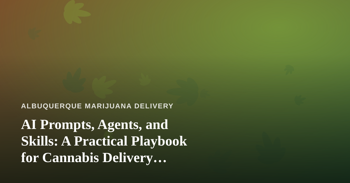 AI Prompts, Agents, and Skills: A Practical Playbook for Cannabis Delivery Operators