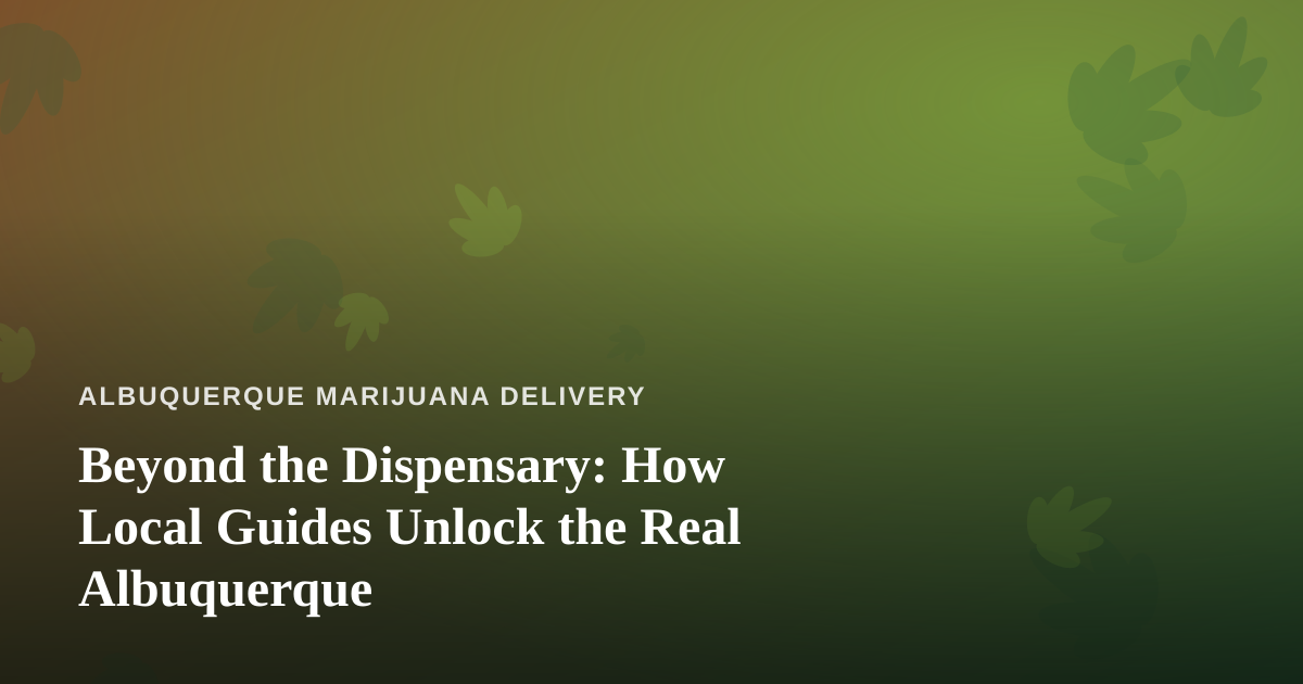 Beyond the Dispensary: How Local Guides Unlock the Real Albuquerque