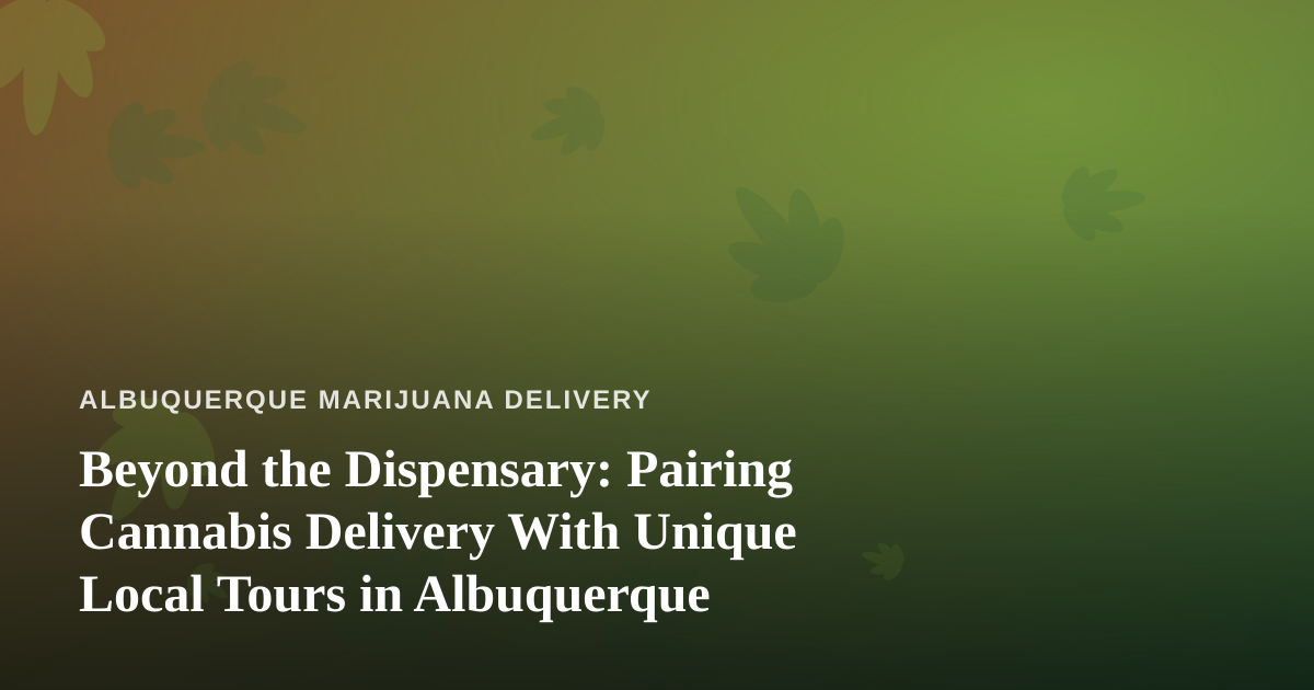 Beyond the Dispensary: Pairing Cannabis Delivery With Unique Local Tours in Albuquerque