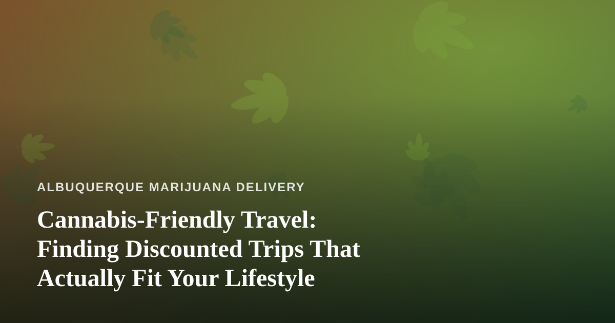Cannabis-Friendly Travel: Finding Discounted Trips That Actually Fit Your Lifestyle