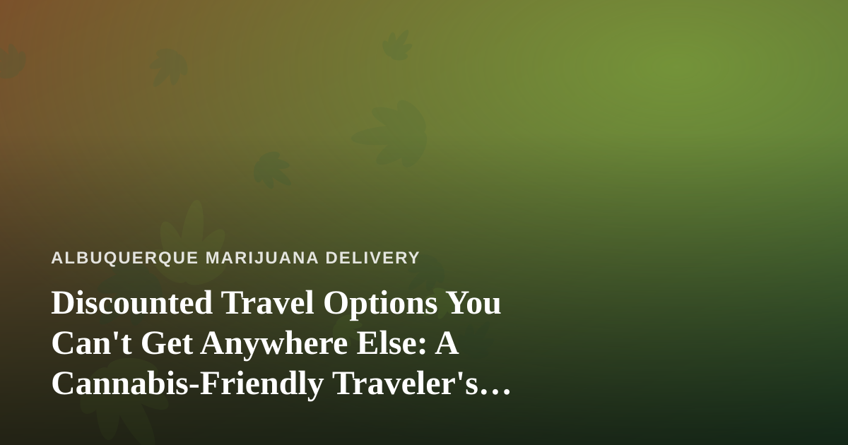 Discounted Travel Options You Can’t Get Anywhere Else: A Cannabis-Friendly Traveler’s Guide