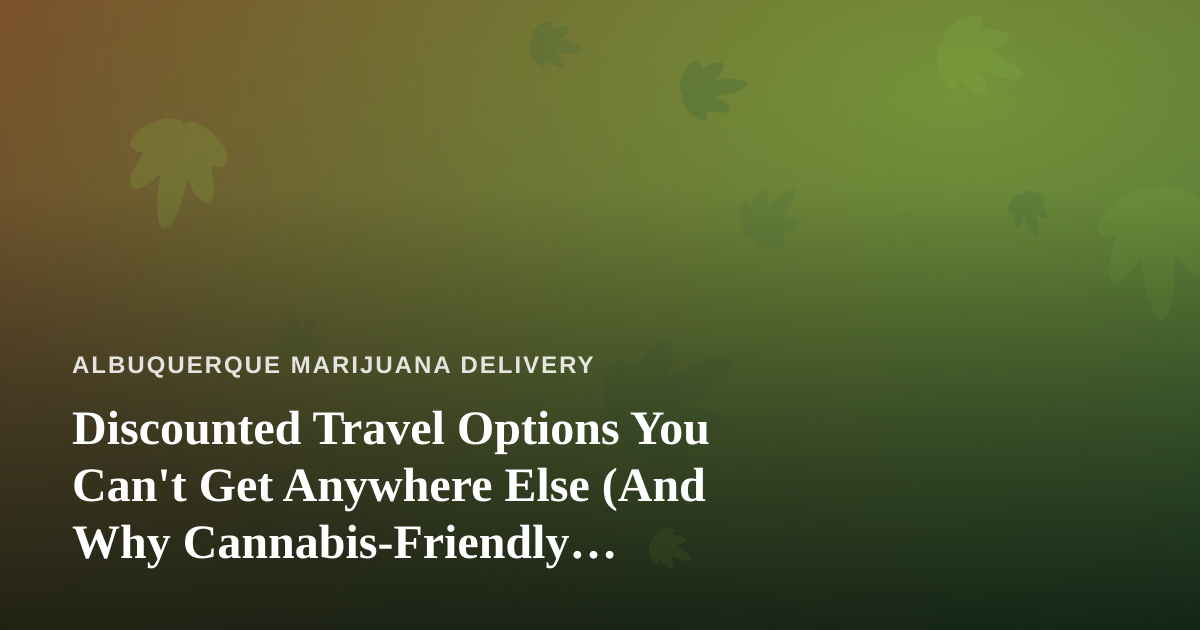 Discounted Travel Options You Can’t Get Anywhere Else (And Why Cannabis-Friendly Travelers Should Care)