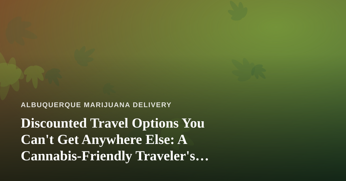 Discounted Travel Options You Can’t Get Anywhere Else: A Cannabis-Friendly Traveler’s Guide