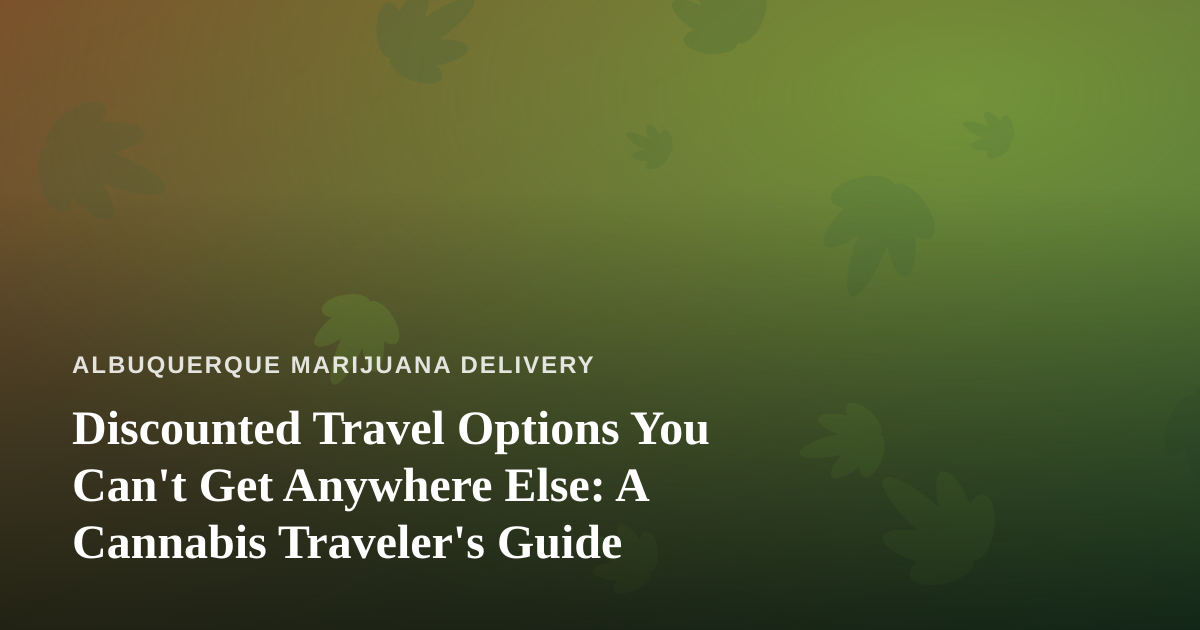 Discounted Travel Options You Can’t Get Anywhere Else: A Cannabis Traveler’s Guide