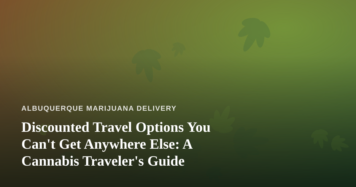 Discounted Travel Options You Can’t Get Anywhere Else: A Cannabis Traveler’s Guide