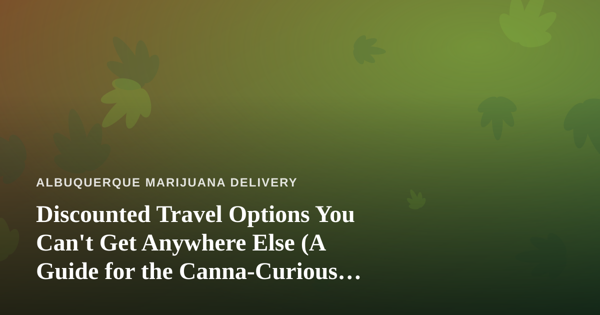 Discounted Travel Options You Can’t Get Anywhere Else (A Guide for the Canna-Curious Traveler)