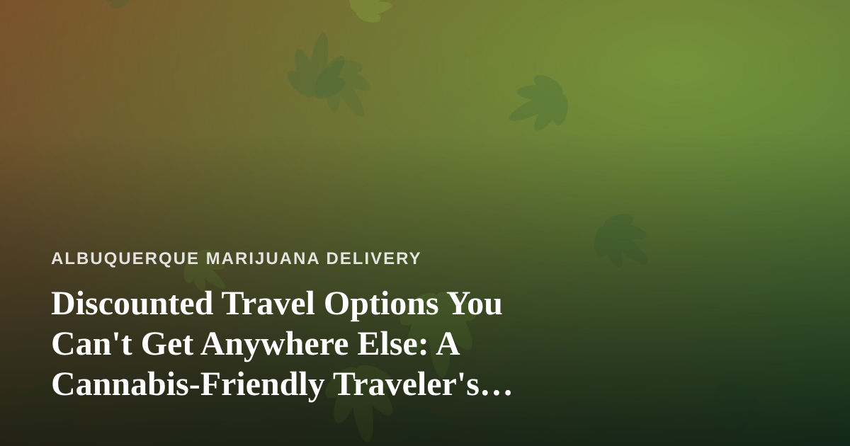 Discounted Travel Options You Can’t Get Anywhere Else: A Cannabis-Friendly Traveler’s Guide