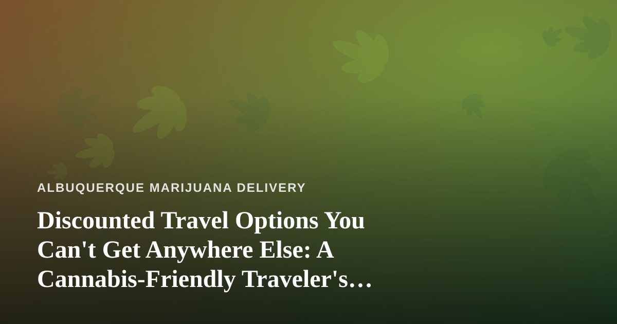 Discounted Travel Options You Can’t Get Anywhere Else: A Cannabis-Friendly Traveler’s Guide