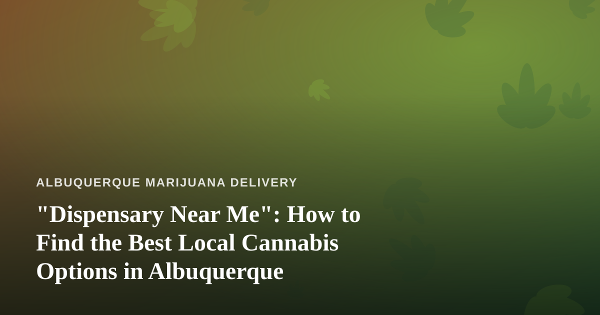 “Dispensary Near Me”: How to Find the Best Local Cannabis Options in Albuquerque