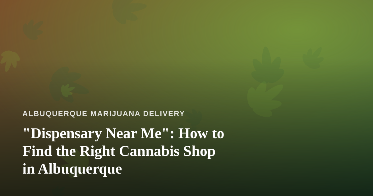 “Dispensary Near Me”: How to Find the Right Cannabis Shop in Albuquerque
