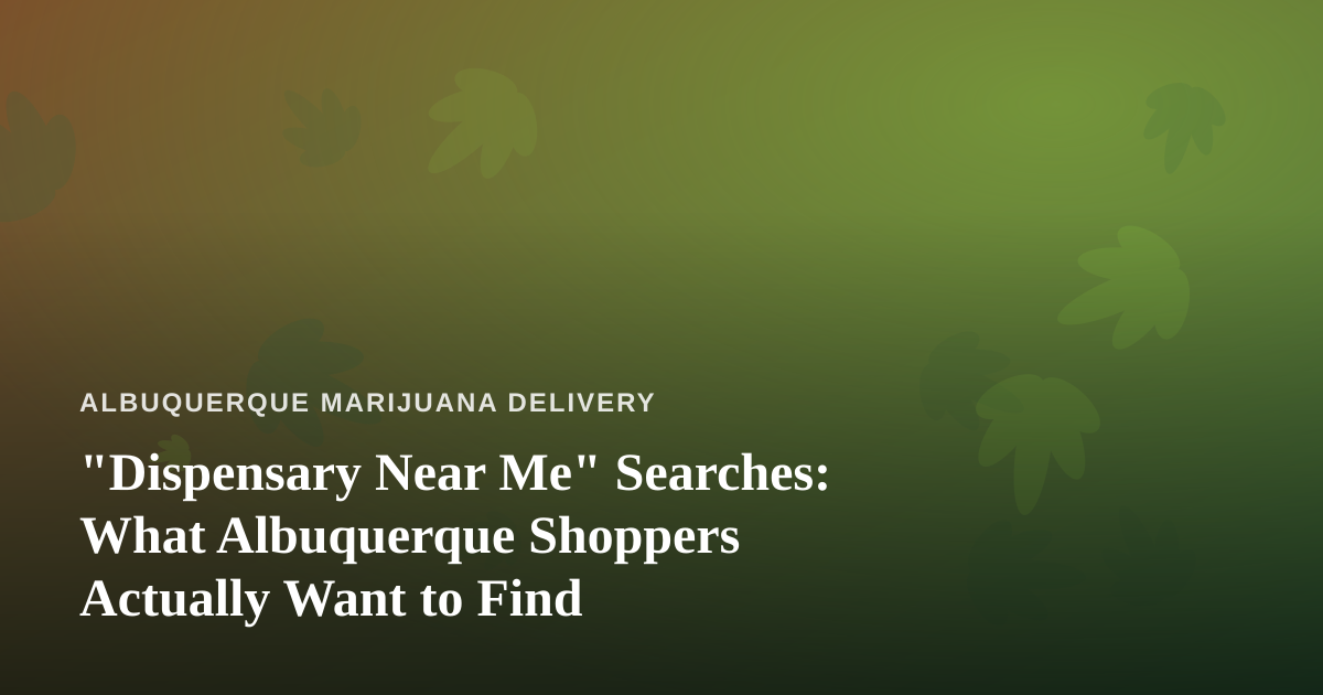“Dispensary Near Me” Searches: What Albuquerque Shoppers Actually Want to Find