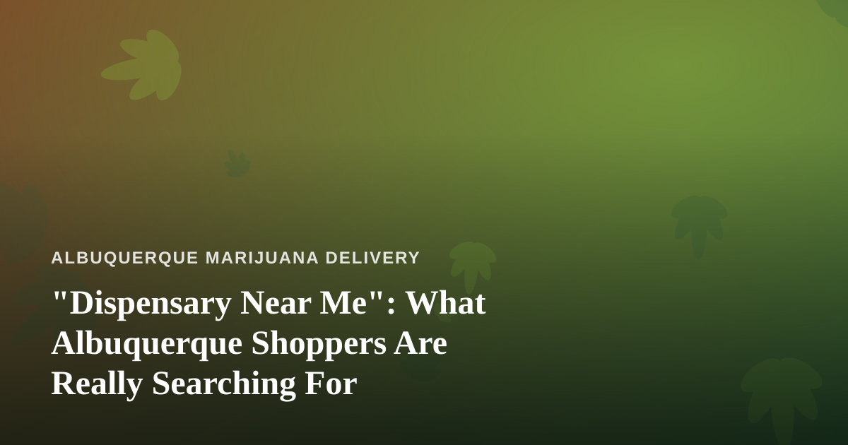 “Dispensary Near Me”: What Albuquerque Shoppers Are Really Searching For