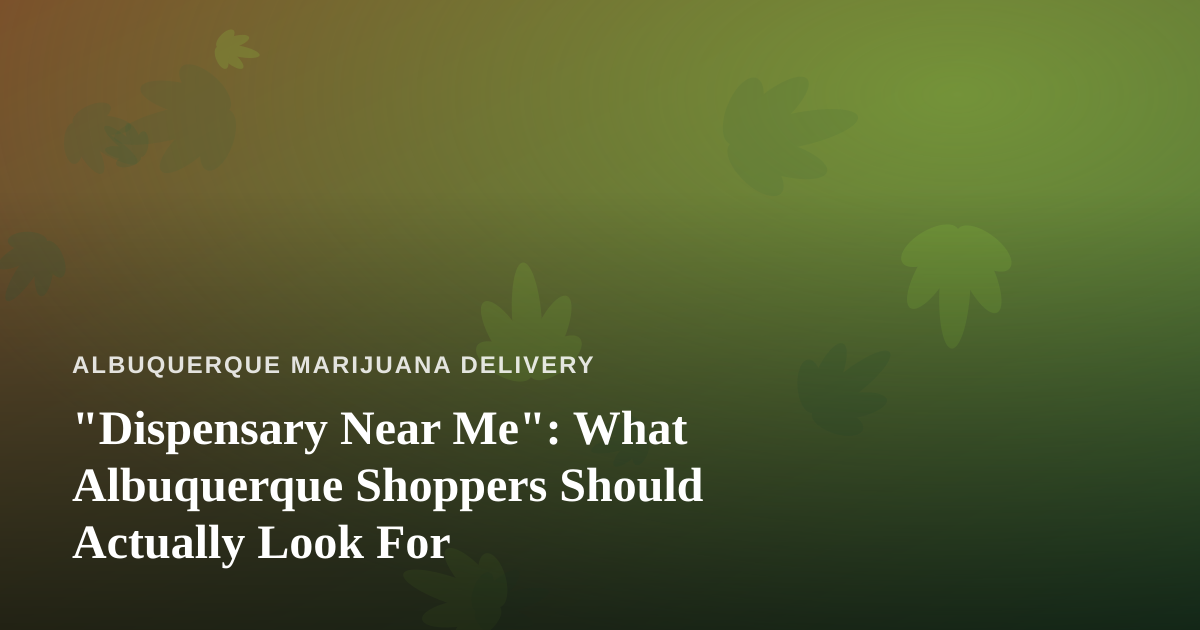 “Dispensary Near Me”: What Albuquerque Shoppers Should Actually Look For