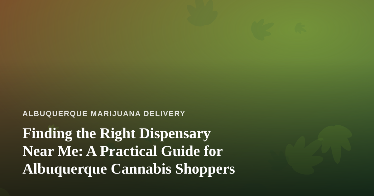 Finding the Right Dispensary Near Me: A Practical Guide for Albuquerque Cannabis Shoppers