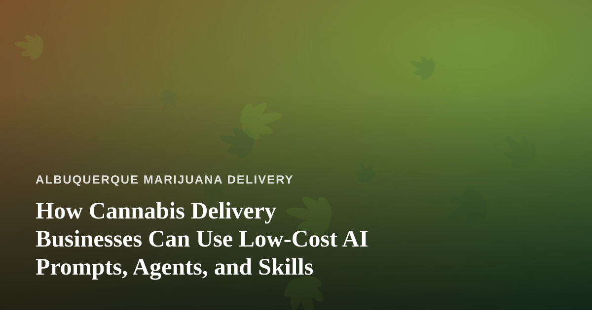 How Cannabis Delivery Businesses Can Use Low-Cost AI Prompts, Agents, and Skills