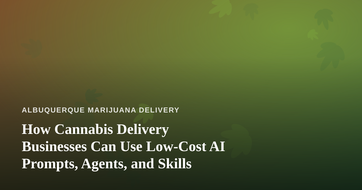 How Cannabis Delivery Businesses Can Use Low-Cost AI Prompts, Agents, and Skills