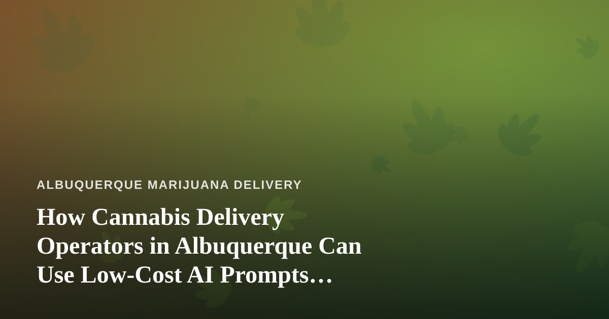 How Cannabis Delivery Operators in Albuquerque Can Use Low-Cost AI Prompts, Agents, and Skills