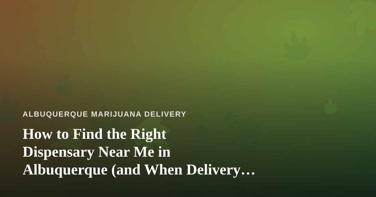 How to Find the Right Dispensary Near Me in Albuquerque (and When Delivery Makes More Sense)
