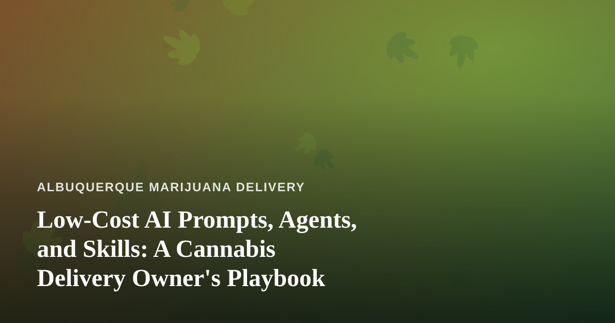 Low-Cost AI Prompts, Agents, and Skills: A Cannabis Delivery Owner’s Playbook