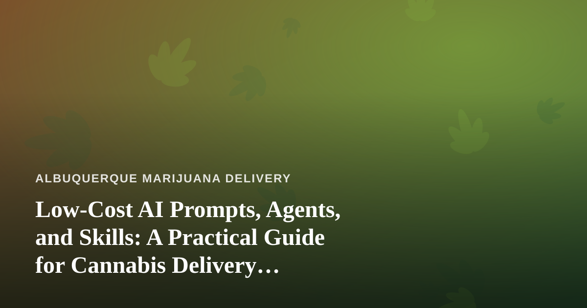 Low-Cost AI Prompts, Agents, and Skills: A Practical Guide for Cannabis Delivery Businesses