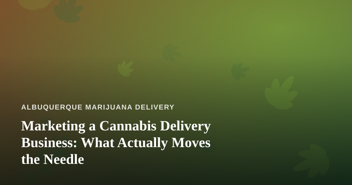 Marketing a Cannabis Delivery Business: What Actually Moves the Needle