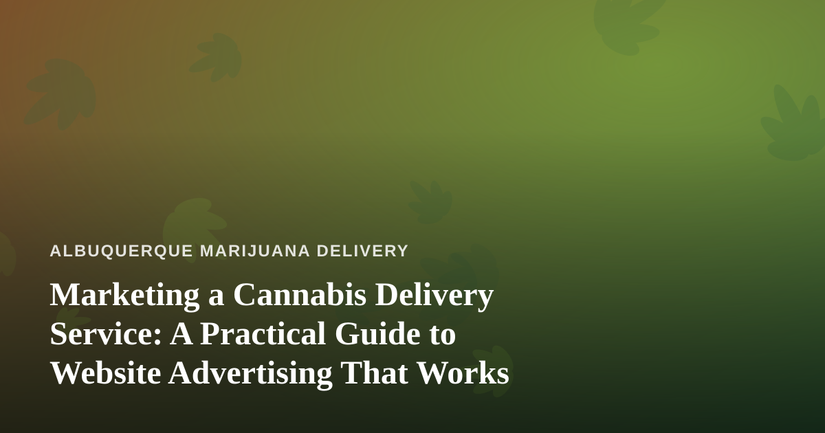 Marketing a Cannabis Delivery Service: A Practical Guide to Website Advertising That Works