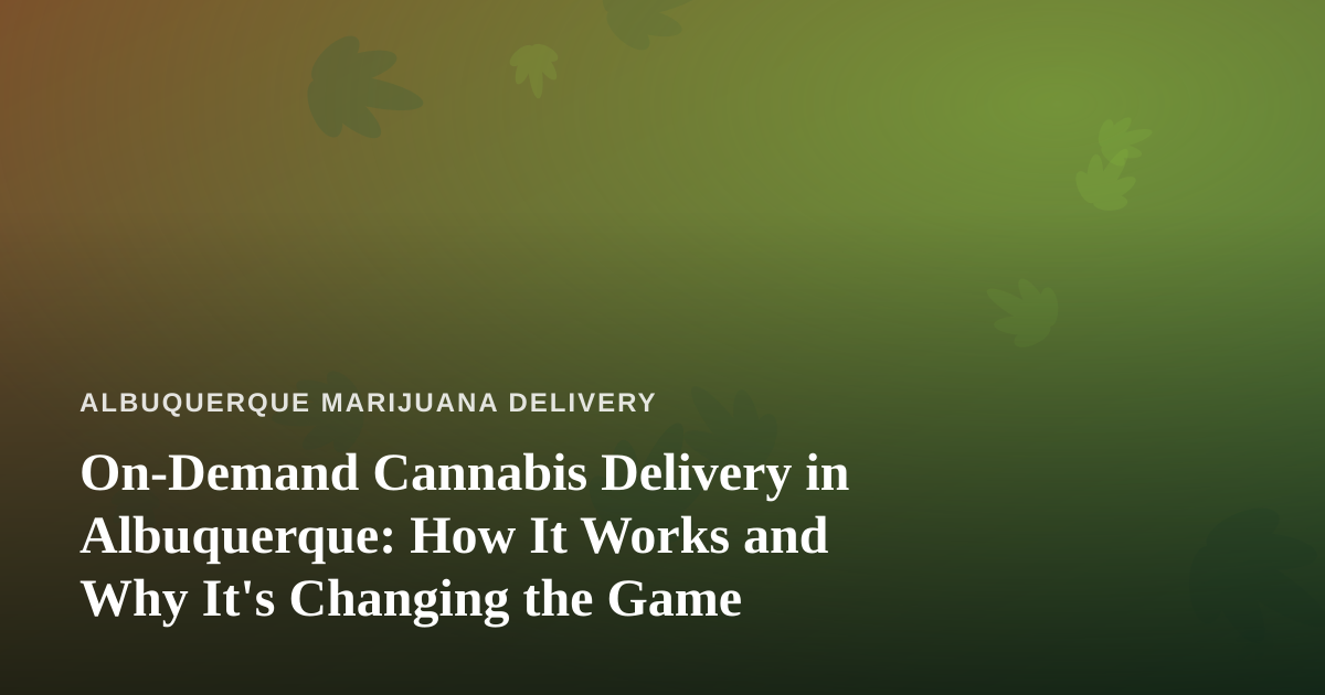 On-Demand Cannabis Delivery in Albuquerque: How It Works and Why It’s Changing the Game