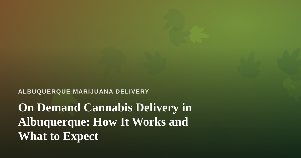 On Demand Cannabis Delivery in Albuquerque: How It Works and What to Expect
