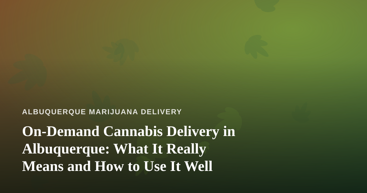 On-Demand Cannabis Delivery in Albuquerque: What It Really Means and How to Use It Well