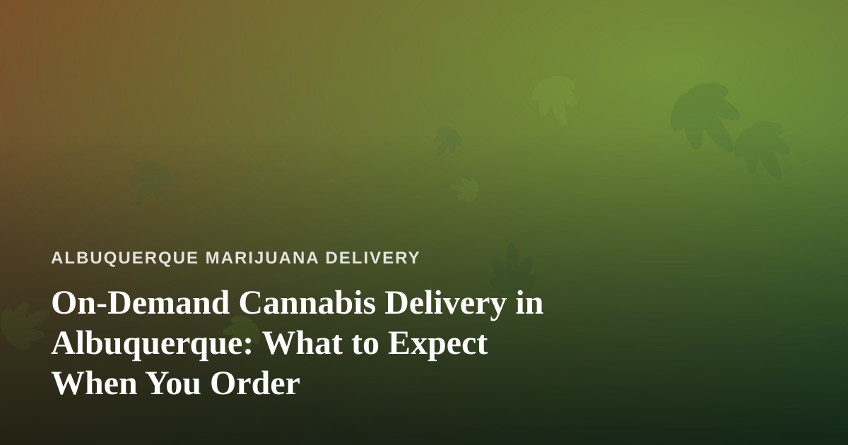 On-Demand Cannabis Delivery in Albuquerque: What to Expect When You Order
