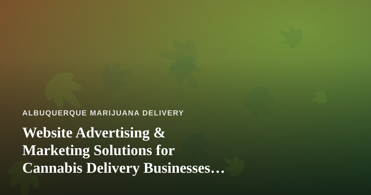 Website Advertising & Marketing Solutions for Cannabis Delivery Businesses in Albuquerque