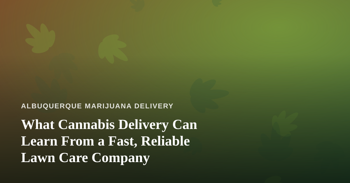 What Cannabis Delivery Can Learn From a Fast, Reliable Lawn Care Company