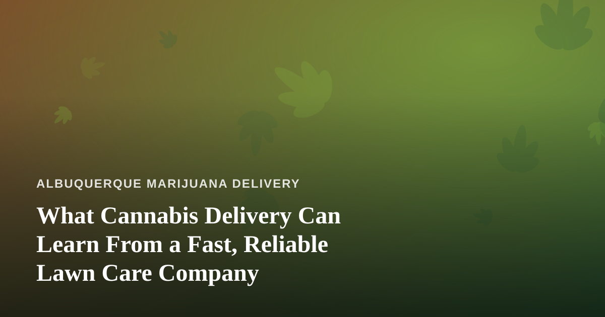 What Cannabis Delivery Can Learn From a Fast, Reliable Lawn Care Company