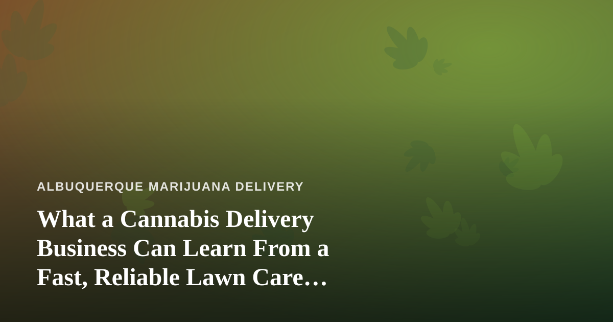 What a Cannabis Delivery Business Can Learn From a Fast, Reliable Lawn Care Company