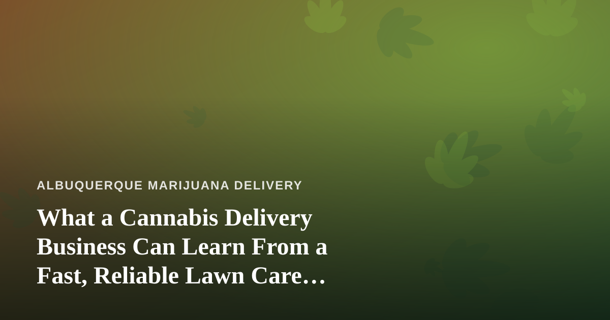 What a Cannabis Delivery Business Can Learn From a Fast, Reliable Lawn Care Company