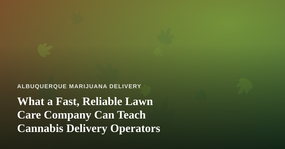 What a Fast, Reliable Lawn Care Company Can Teach Cannabis Delivery Operators