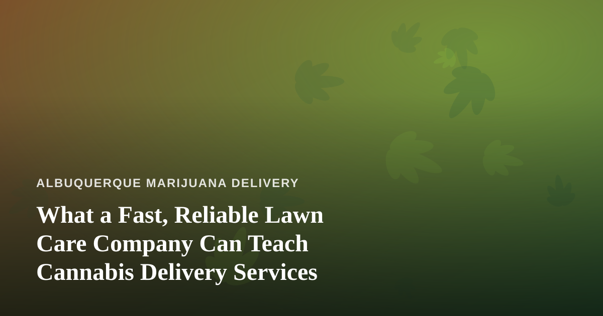 What a Fast, Reliable Lawn Care Company Can Teach Cannabis Delivery Services