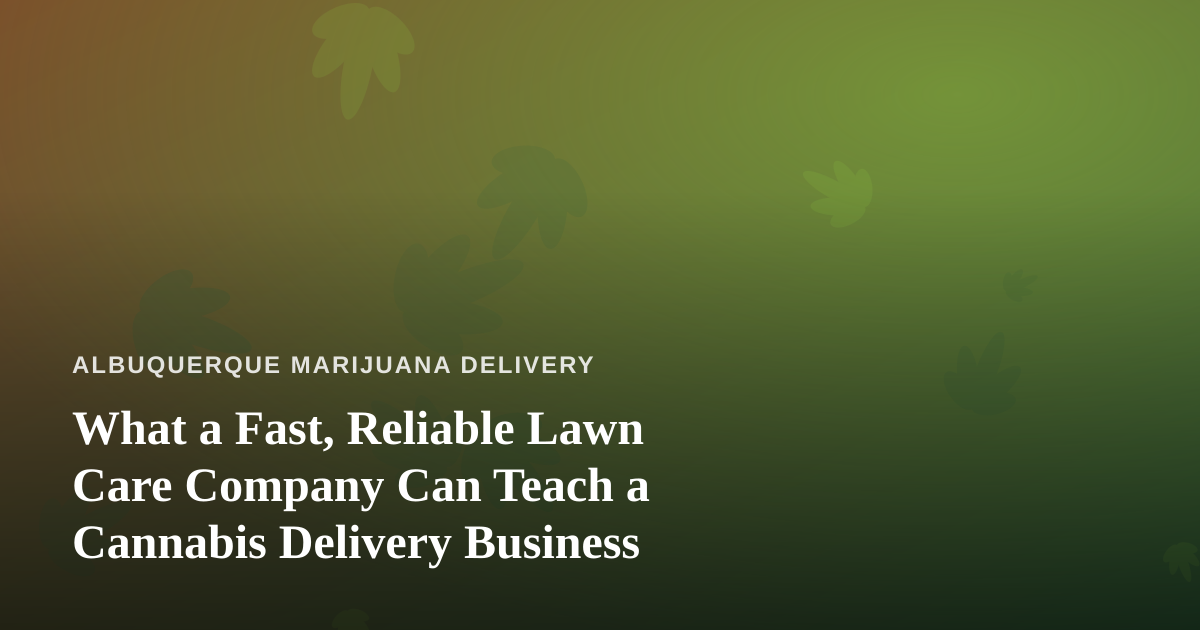 What a Fast, Reliable Lawn Care Company Can Teach a Cannabis Delivery Business