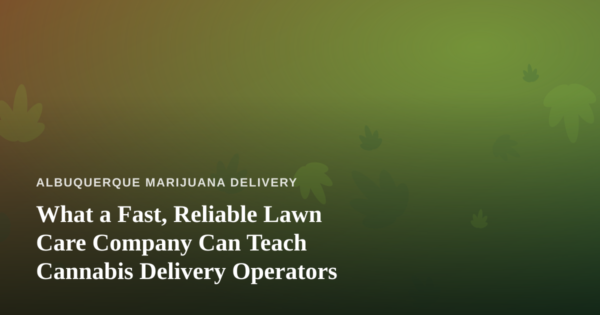 What a Fast, Reliable Lawn Care Company Can Teach Cannabis Delivery Operators