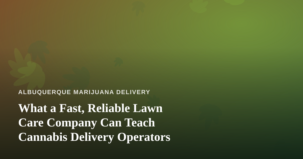 What a Fast, Reliable Lawn Care Company Can Teach Cannabis Delivery Operators