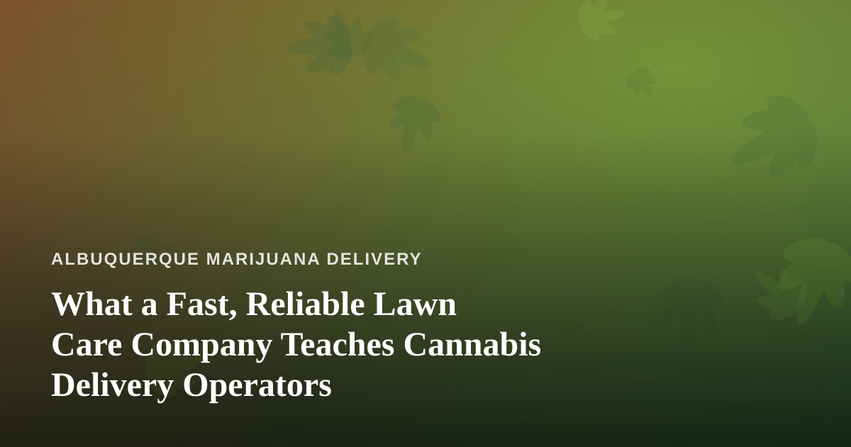 What a Fast, Reliable Lawn Care Company Teaches Cannabis Delivery Operators