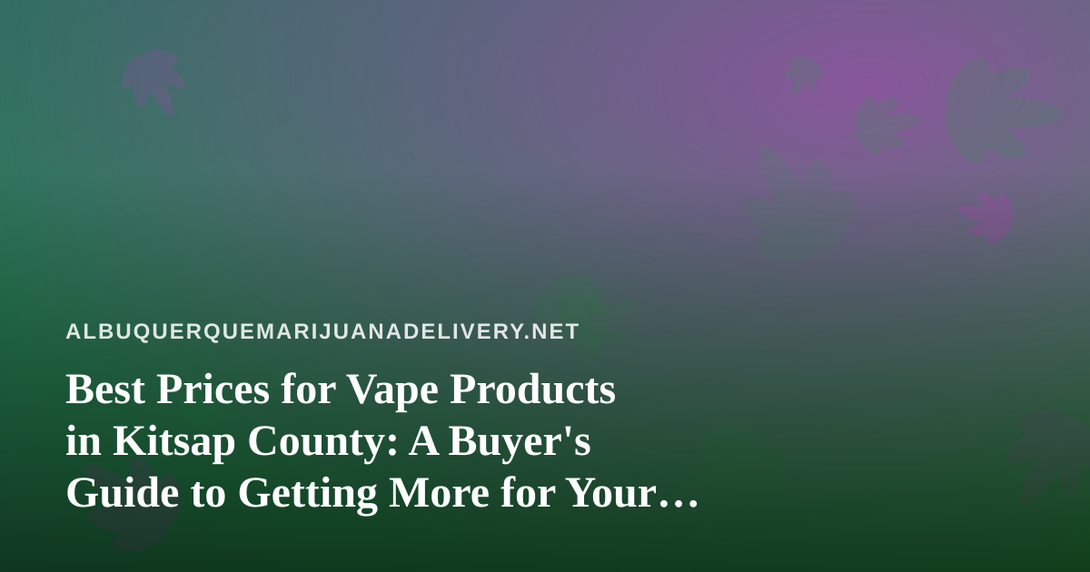 Best Prices for Vape Products in Kitsap County: A Buyer’s Guide to Getting More for Your Money
