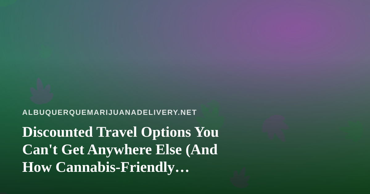 Discounted Travel Options You Can’t Get Anywhere Else (And How Cannabis-Friendly Travelers Can Use Them)