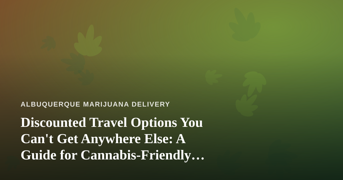 Discounted Travel Options You Can’t Get Anywhere Else: A Guide for Cannabis-Friendly Explorers