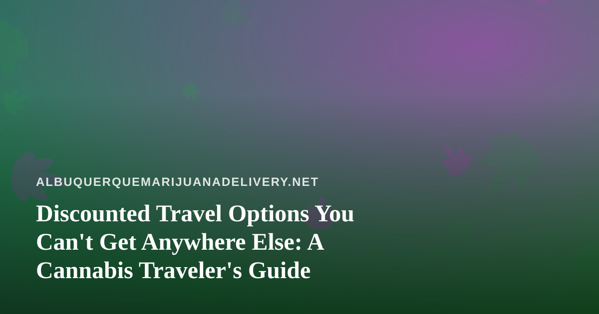 Discounted Travel Options You Can’t Get Anywhere Else: A Cannabis Traveler’s Guide
