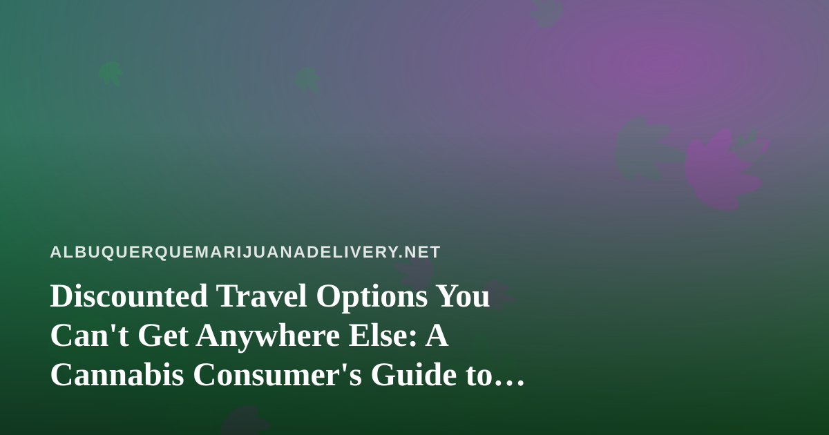 Discounted Travel Options You Can’t Get Anywhere Else: A Cannabis Consumer’s Guide to Smarter Getaways
