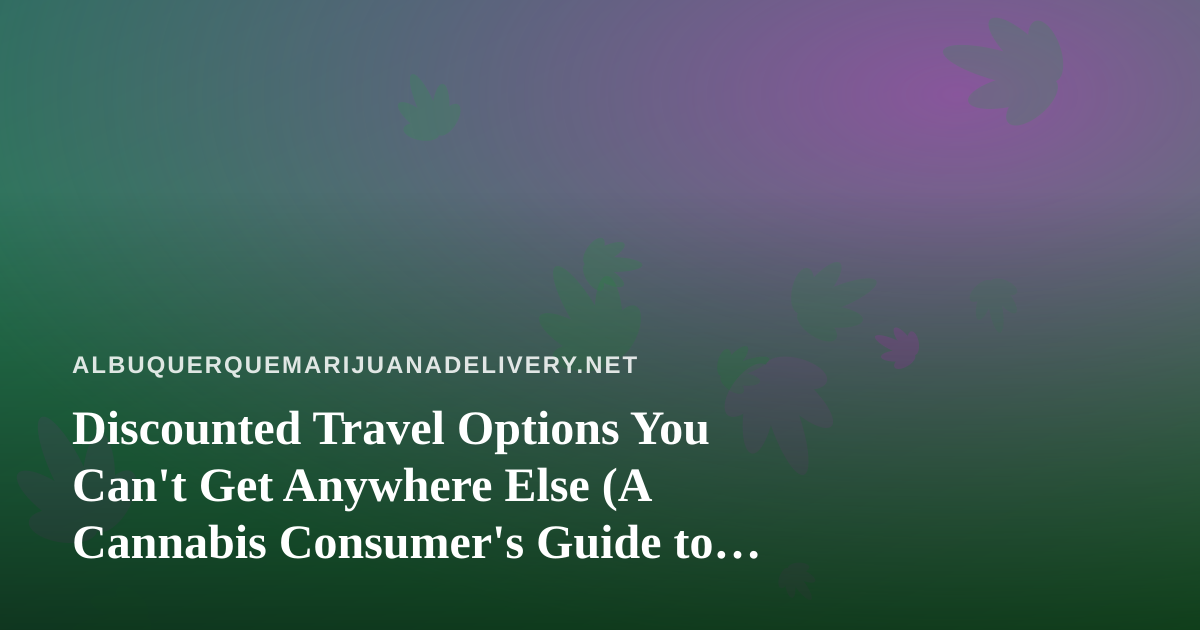 Discounted Travel Options You Can’t Get Anywhere Else (A Cannabis Consumer’s Guide to Traveling Smart)