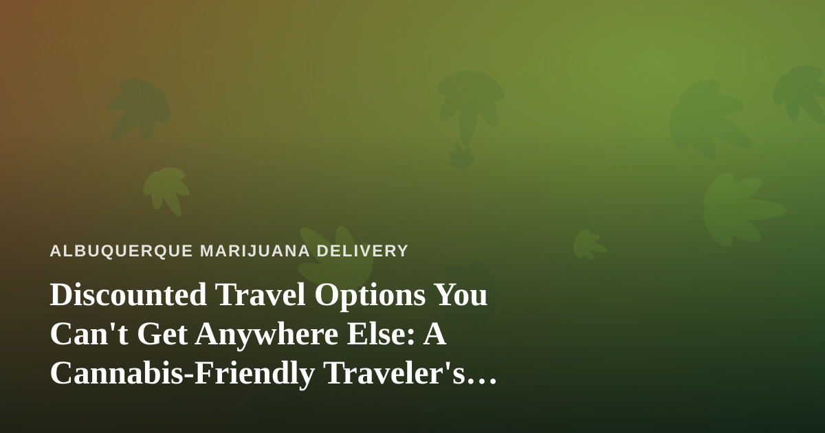 Discounted Travel Options You Can’t Get Anywhere Else: A Cannabis-Friendly Traveler’s Guide