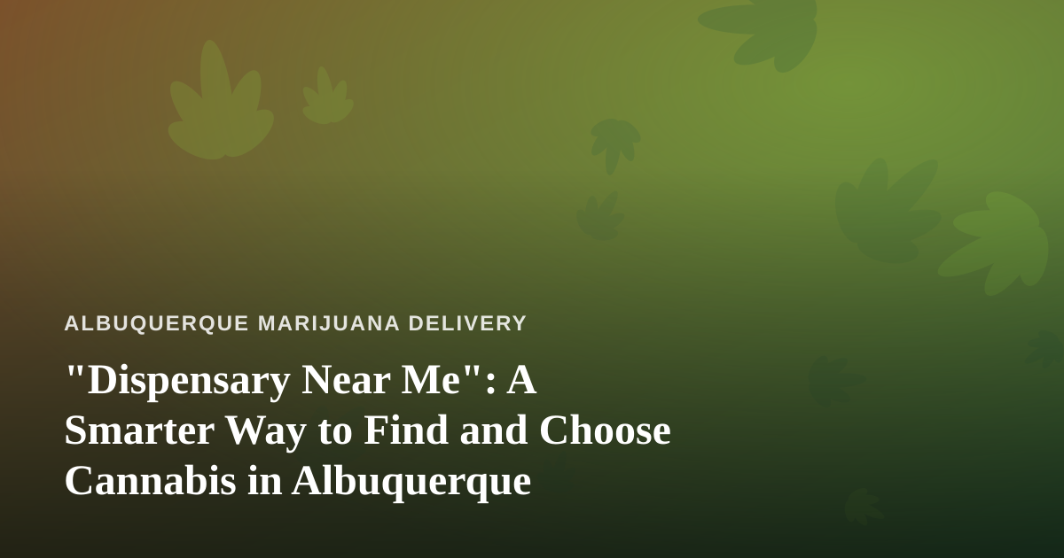 “Dispensary Near Me”: A Smarter Way to Find and Choose Cannabis in Albuquerque