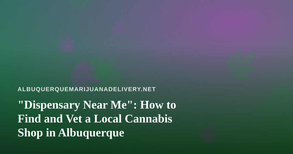 “Dispensary Near Me”: How to Find and Vet a Local Cannabis Shop in Albuquerque